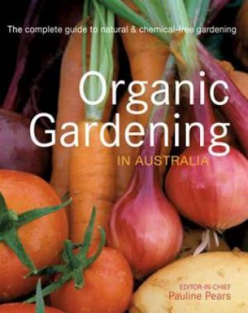 Organic Gardening in Australia: The complete guide to natural & Chemical-free gardening. by Pauline Pears