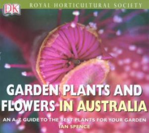 Royal Horticultural Society: Garden Plants And Flowers In Australia by Ian Spence