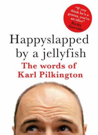 Happyslapped by a Jellyfish: The Words of Karl Pilkington by Karl Pilkington