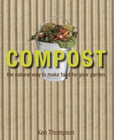 Compost: The Natural Way To Make Food For Your Garden by Ken Thompson