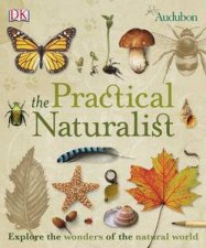 The Practical Naturalist Explore the Wonders of the Natural World