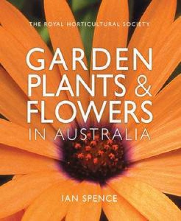 The Royal Horticultural Society: Garden Plants & Flowers in Australia by Ian Spence