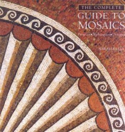 The Complete Guide To Mosaics by Sarah Kelly