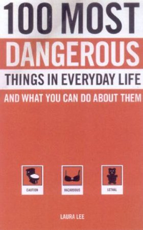 100 Most Dangerous Things In Everyday Life by Laura Lee