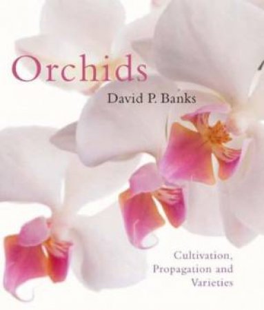 Orchids: Cultivation, Propagation And Varieties by David P Banks