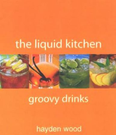 The Liquid Kitchen: Groovy Drinks by Hayden Wood