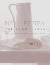 Neil Perry The Food I Love Beautiful Simple Food To Cook At Home