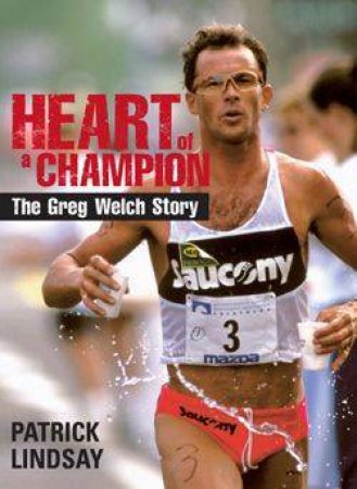 Heart Of A Champion: The Greg Welch Story by Patrick Lindsay