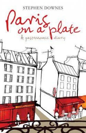 Paris On A Plate: A Gastronomic Diary by Stephen Downes