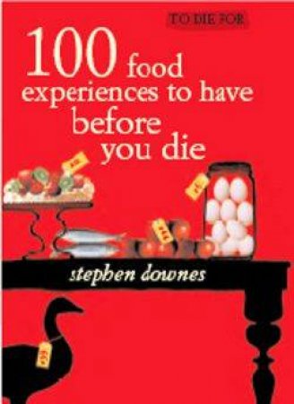 To Die For: 100 Food Experiences To Have Before You Die by Stephen Downes