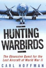 Hunting Warbirds The Obsessive Quest For The Lost Aircraft Of World War II