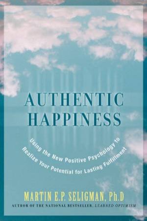 Authentic Happiness: Using The New Positive Psychology by Martin E P Seligman