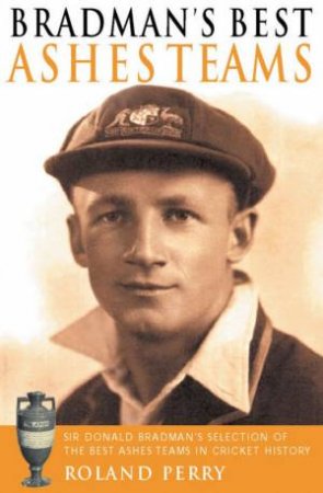 Bradman's Best Ashes Teams by Roland Perry