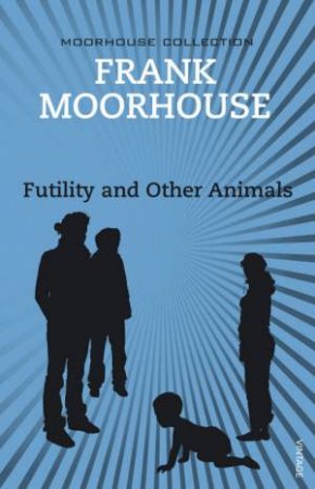 Futility And Other Animals by Frank Moorhouse
