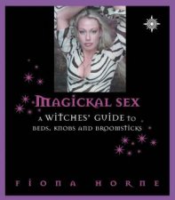 Magickal Sex A Witchs Guide To Beds Knobs And Broomsticks