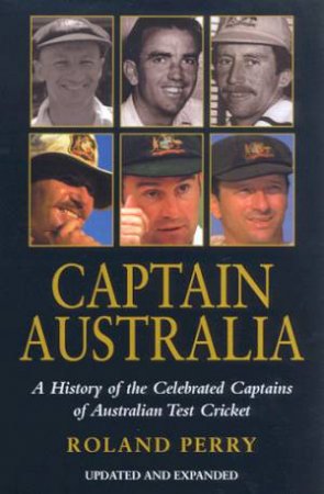 Captain Australia: A History Of The Celebrated Captains Of Australia Test Cricket by Perry Roland