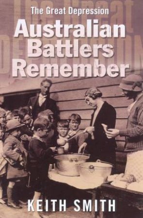 Australian Battlers Remember: The Great Depression by Keith Smith