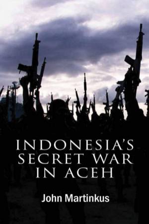 Indonesia's Secret War In Aceh by John Martinkus