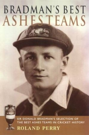 Bradman's Best Ashes Teams by Roland Perry