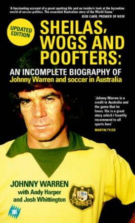Sheilas, Wogs And Poofters: An Incomplete Biography Of Johnny Warren And Soccer In Australia by Johnny Warren & Andy Harper & Josh Whittington