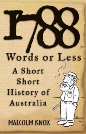 1788 Words Or Less: A Short History Of Australia by Malcolm Knox