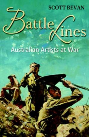 Battle Lines: Australian Artists At War by Scott Bevan