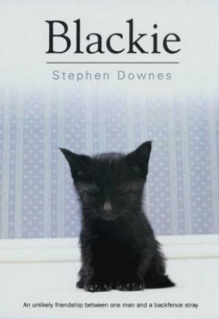 Blackie: An Unlikely Friendship Between One Man And A Backfence Stray by Stephen Downes