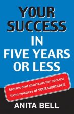 Your Success In Five Years Or Less Stories And Shortcuts From Readers Of Your Mortgage