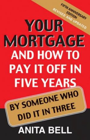Your Mortgage And How To Pay It Off In Five Years: By Someone Who Did It In Three by Anita Bell