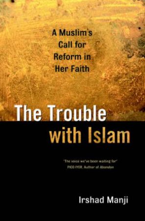 The Trouble With Islam: A Muslim's Call For Reform In Her Faith by Irshad Manji