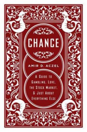 Chance: A Guide To Gambling, Love, The Stock Market, And Just About Everything Else by Amir D Aczel
