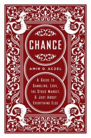 Chance: A Guide To Gambling, Love, The Stock Market, And Just About Everything Else by Amir D Aczel