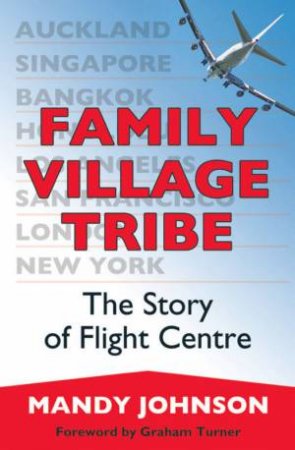 Family Village Tribe: The Story Of Flight Centre Ltd by Mandy Johnson