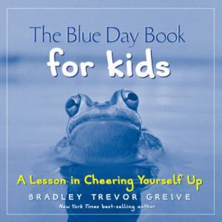 The Blue Day Book For Kids: A Lesson In Cheering Yourself Up by Trevor Greive Bradley