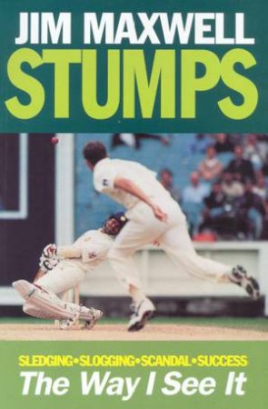 Stumps: Sledging, Slogging, Scandal, Success: The Way I See It by Jim Maxwell
