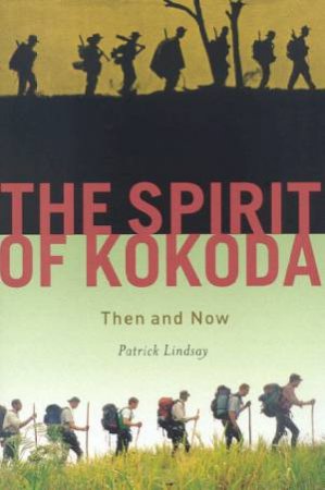 The Spirit Of Kokoda: Then And Now by Patrick Lindsay