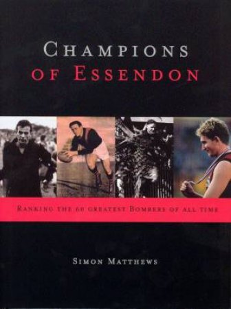 Champions Of Essendon: The 60 Greatest Bombers of All Time by Simon Matthews