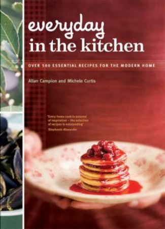 Everyday In The Kitchen: Essential Recipes For The Modern Home by Allan Campion & Michele Curtis