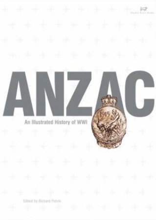 Anzac: An Illustrated History Of WWI by Richard Pelvin