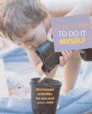 Teach Me To Do It Myself: Montessori Activities For You And Your Child by Maja Pitamic