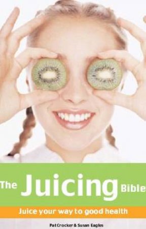 The Juicing Bible: Juice Your Way To Good Health by Pat Crocker & Susan Eagles