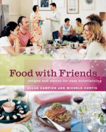 Food With Friends: Recipes For Easy Entertaining by Allan Campion & Michele Curtis
