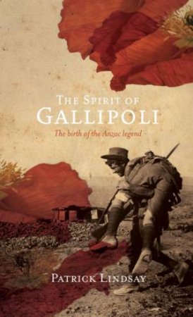 The Spirit Of Gallipoli: The Birth Of An Anzac Legend by Patrick Lindsay