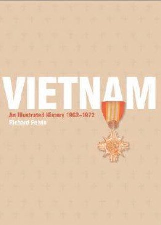 Vietnam: An Illustrated History 1962 - 1972 by Richard Pelvin
