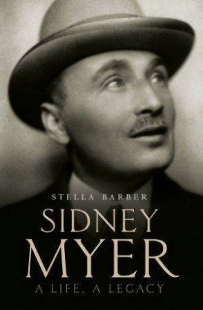Sidney Myer: A Life, A Legacy by Stella Barber