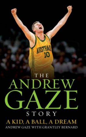 The Andrew Gaze Story: A Kid, A Ball, A Dream by Andrew Gaze & Grantley Bernard