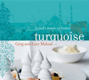 Turquoise: A Chef's Travels In Turkey by Greg & Lucy Malouf