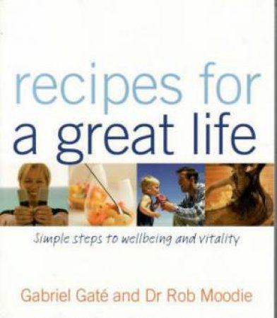 Recipes For A Great Life by Gabriel Gate & Rob Moodie