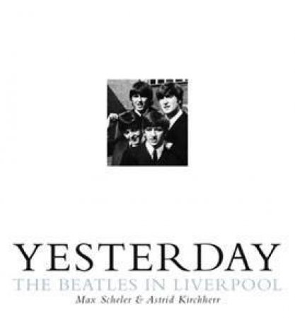 Yesterday: The Beatles Once Upon A Time by Max Scheler & Astrid Kirchherr