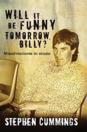 Will It Be Funny Tomorrow, Billy?: Misadventures in Music by Stephen Cummings